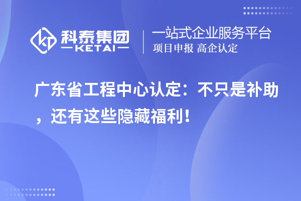 廣東省工程中心認(rèn)定：不只是補(bǔ)助，還有這些隱藏福利！