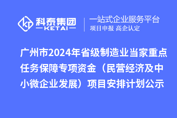 廣州市2024年省級制造業(yè)當家重點任務(wù)保障專項資金（民營經(jīng)濟及中小微企業(yè)發(fā)展）項目安排計劃公示