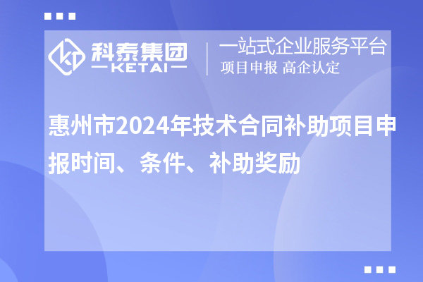 惠州市2024年技術(shù)合同補助項目申報時間、條件、補助獎勵