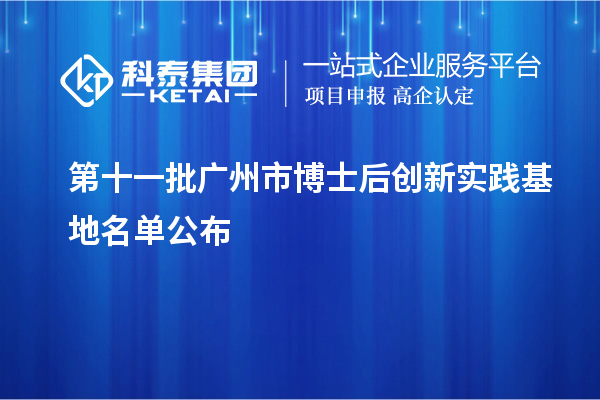 第十一批廣州市博士后創(chuàng)新實踐基地名單公布