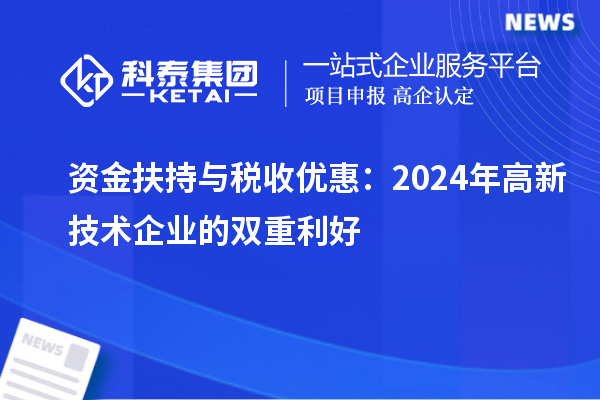 資金扶持與稅收優(yōu)惠：2024年高新技術(shù)企業(yè)的雙重利好