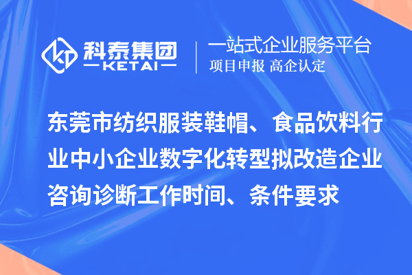 東莞市紡織服裝鞋帽、食品飲料行業(yè)中小企業(yè)數(shù)字化轉(zhuǎn)型擬改造企業(yè)咨詢?cè)\斷工作時(shí)間、條件要求