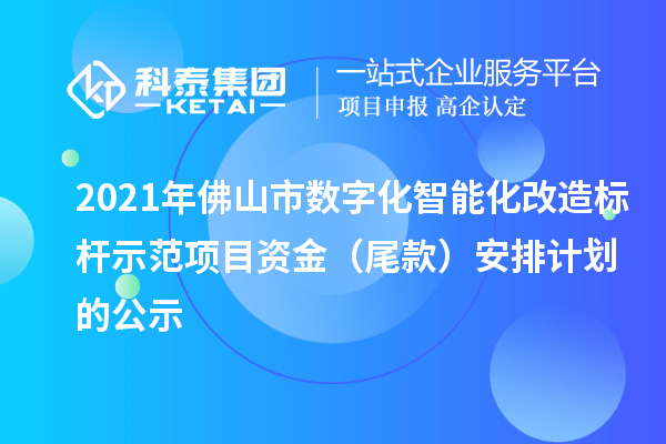 2021年佛山市數(shù)字化智能化改造標(biāo)桿示范項(xiàng)目資金（尾款）安排計(jì)劃的公示