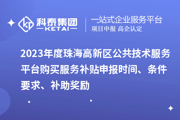 2023年度珠海高新區(qū)公共技術(shù)服務(wù)平臺(tái)購(gòu)買服務(wù)補(bǔ)貼申報(bào)時(shí)間、條件要求、補(bǔ)助獎(jiǎng)勵(lì)