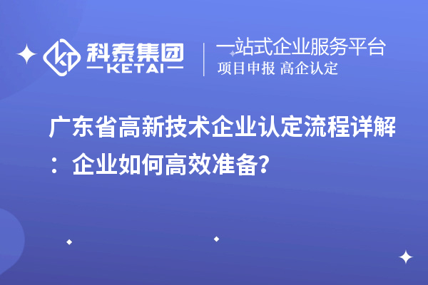 廣東省高新技術(shù)企業(yè)認(rèn)定流程詳解：企業(yè)如何高效準(zhǔn)備？