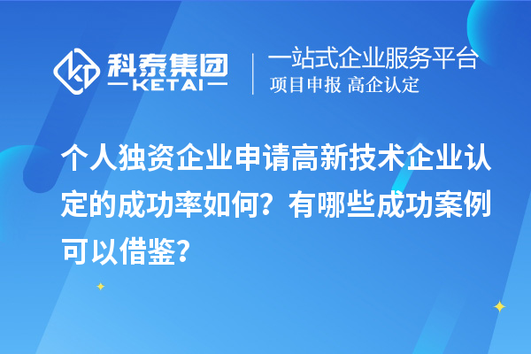 個人獨資企業(yè)申請高新技術企業(yè)認定的成功率如何？有哪些成功案例可以借鑒？