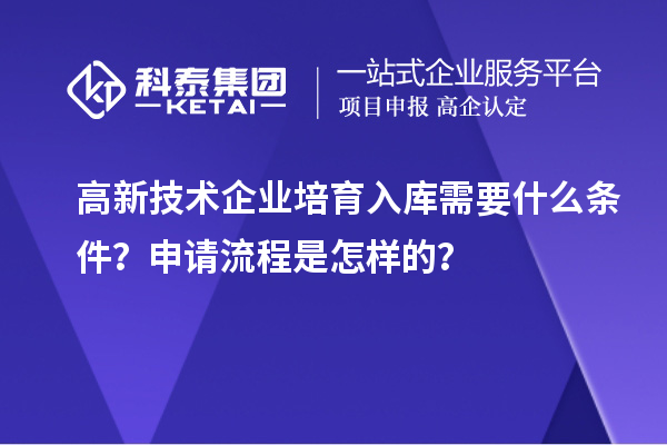 高新技術(shù)企業(yè)培育入庫需要什么條件？申請流程是怎樣的？