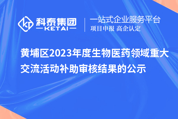 黃埔區(qū)2023年度生物醫(yī)藥領(lǐng)域重大交流活動(dòng)補(bǔ)助審核結(jié)果的公示