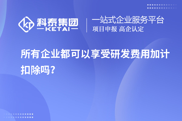 所有企業(yè)都可以享受研發(fā)費用加計扣除嗎？