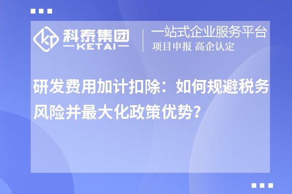 研發(fā)費(fèi)用加計(jì)扣除：如何規(guī)避稅務(wù)風(fēng)險(xiǎn)并最大化政策優(yōu)勢？