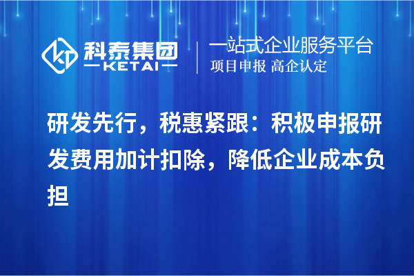 研發(fā)先行，稅惠緊跟：積極申報(bào)研發(fā)費(fèi)用加計(jì)扣除，降低企業(yè)成本負(fù)擔(dān)