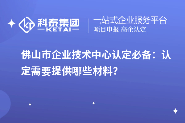 <a href=http://qiyeqqexmail.cn/foshan/ target=_blank class=infotextkey>佛山市企業(yè)技術中心</a>認定必備：認定需要提供哪些材料？