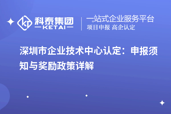 深圳市企業(yè)技術(shù)中心認(rèn)定：申報(bào)須知與獎(jiǎng)勵(lì)政策詳解