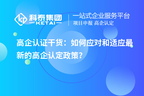 高企認(rèn)證干貨：如何應(yīng)對(duì)和適應(yīng)最新的高企認(rèn)定政策？