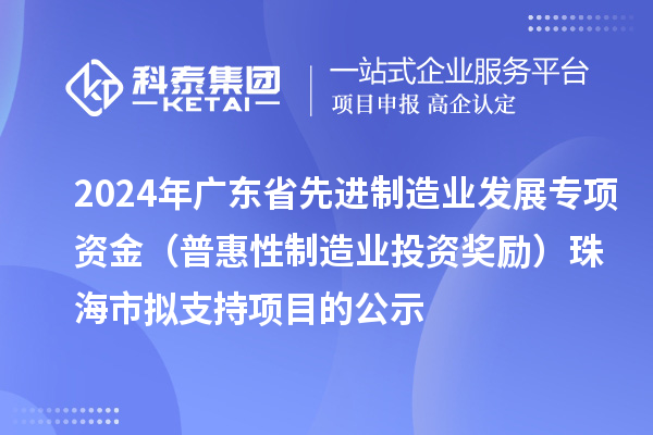 2024年廣東省先進(jìn)制造業(yè)發(fā)展專(zhuān)項資金（普惠性制造業(yè)投資獎勵）珠海市擬支持項目的公示