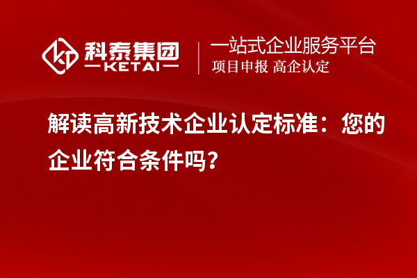 解讀高新技術(shù)企業(yè)認(rèn)定標(biāo)準(zhǔn)：您的企業(yè)符合條件嗎？