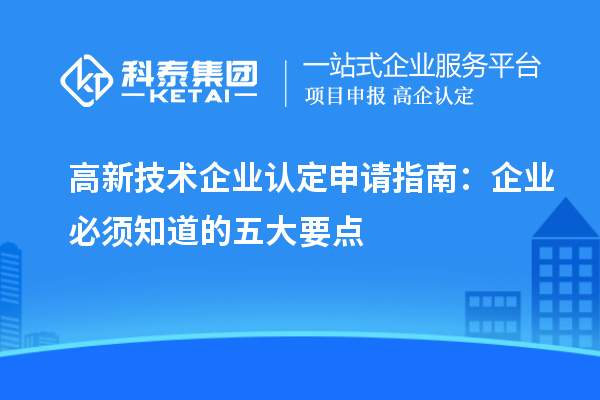 高新技術(shù)企業(yè)認(rèn)定申請(qǐng)指南：企業(yè)必須知道的五大要點(diǎn)