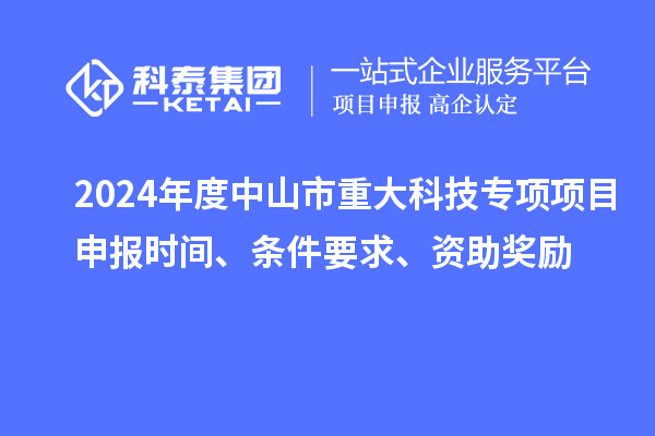 2024年度中山市重大科技專(zhuān)項項目申報時(shí)間、條件要求、資助獎勵