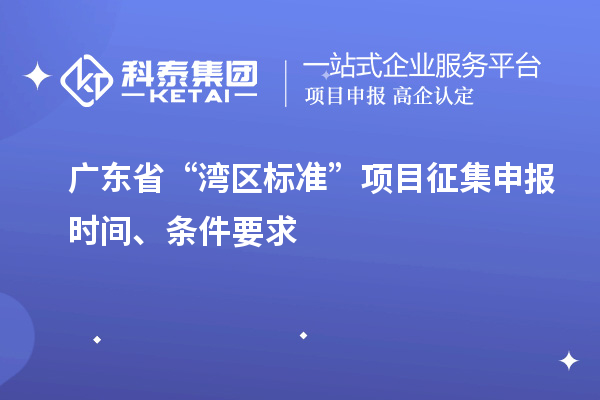 廣東省“灣區標準”項目征集申報時(shí)間、條件要求