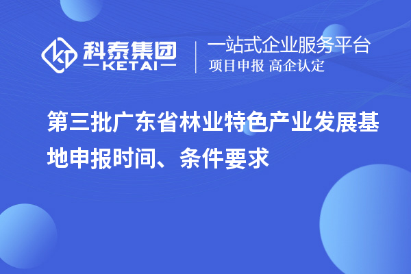 第三批廣東省林業(yè)特色產(chǎn)業(yè)發(fā)展基地申報時(shí)間、條件要求