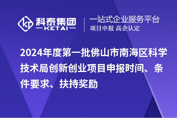 2024年度第一批佛山市南海區科學(xué)技術(shù)局創(chuàng  )新創(chuàng  )業(yè)項目申報時(shí)間、條件要求、扶持獎勵