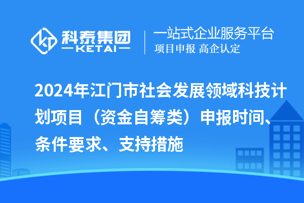 2024年江門市社會(huì)發(fā)展領(lǐng)域科技計(jì)劃項(xiàng)目（資金自籌類）申報(bào)時(shí)間、條件要求、支持措施