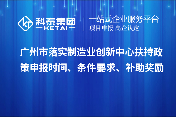 廣州市落實(shí)制造業(yè)創(chuàng)新中心扶持政策申報(bào)時(shí)間、條件要求、補(bǔ)助獎(jiǎng)勵(lì)