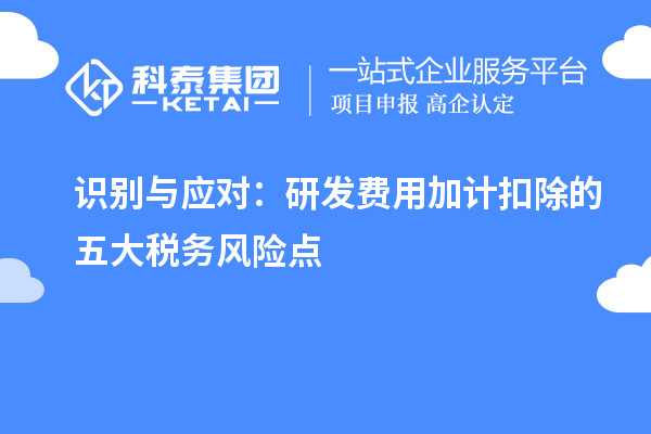 識(shí)別與應(yīng)對(duì)：研發(fā)費(fèi)用加計(jì)扣除的五大稅務(wù)風(fēng)險(xiǎn)點(diǎn)