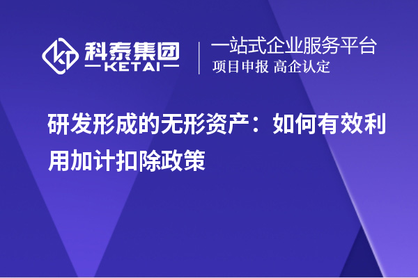 研發(fā)形成的無形資產(chǎn)：如何有效利用加計(jì)扣除政策