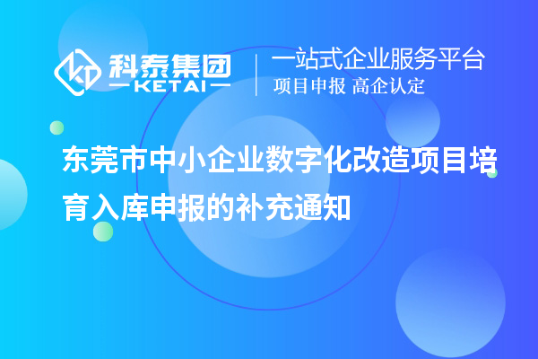 東莞市中小企業(yè)數(shù)字化改造項目培育入庫申報的補充通知