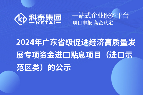 2024年廣東省級促進經(jīng)濟高質(zhì)量發(fā)展專項資金進口貼息項目（進口示范區(qū)類）的公示