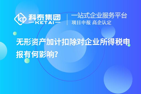 無形資產(chǎn)加計(jì)扣除對(duì)企業(yè)所得稅申報(bào)有何影響？