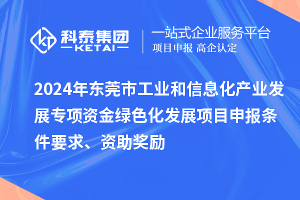 2024年東莞市工業(yè)和信息化產(chǎn)業(yè)發(fā)展專項(xiàng)資金綠色化發(fā)展<a href=http://qiyeqqexmail.cn/shenbao.html target=_blank class=infotextkey>項(xiàng)目申報(bào)</a>條件要求、資助獎勵