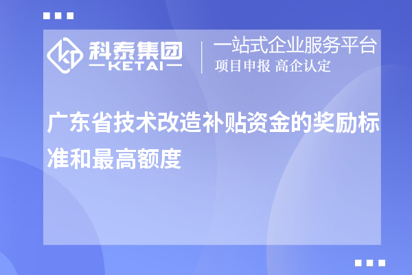 廣東省技術(shù)改造補貼資金的獎勵標準和最高額度