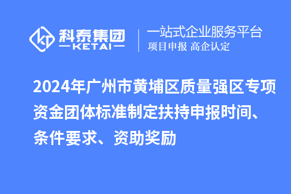 2024年廣州市黃埔區質(zhì)量強區專(zhuān)項資金團體標準制定扶持申報時(shí)間、條件要求、資助獎勵