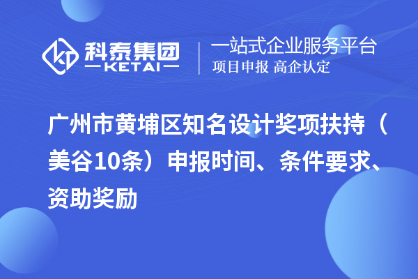 廣州市黃埔區(qū)知名設(shè)計(jì)獎(jiǎng)項(xiàng)扶持（美谷10條） 申報(bào)時(shí)間、條件要求、資助獎(jiǎng)勵(lì)