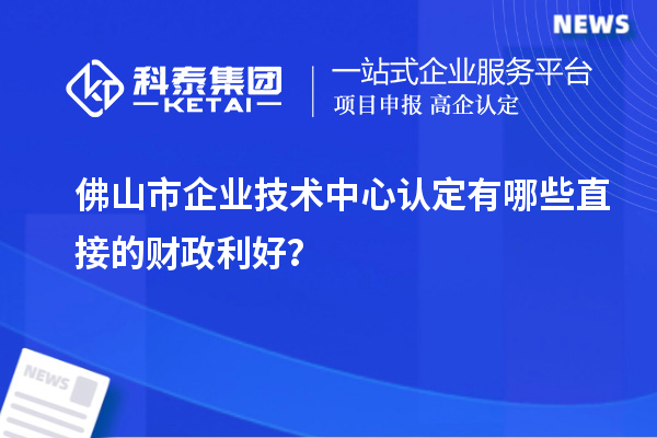 佛山市企業(yè)技術(shù)中心認(rèn)定有哪些直接的財政利好？