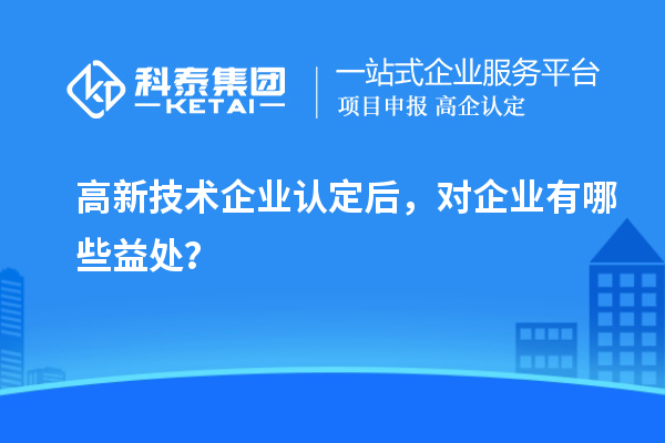 <a href=http://qiyeqqexmail.cn target=_blank class=infotextkey>高新技術(shù)企業(yè)認定</a>后，對企業(yè)有哪些益處？