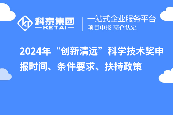 2024年“創(chuàng)新清遠(yuǎn)”科學(xué)技術(shù)獎(jiǎng)申報(bào)時(shí)間、條件要求、扶持政策