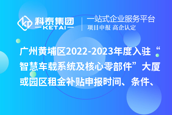 廣州黃埔區(qū)2022-2023年度入駐“智慧車載系統(tǒng)及核心零部件”大廈或園區(qū)租金補(bǔ)貼申報(bào)時(shí)間、條件、資助獎(jiǎng)勵(lì)