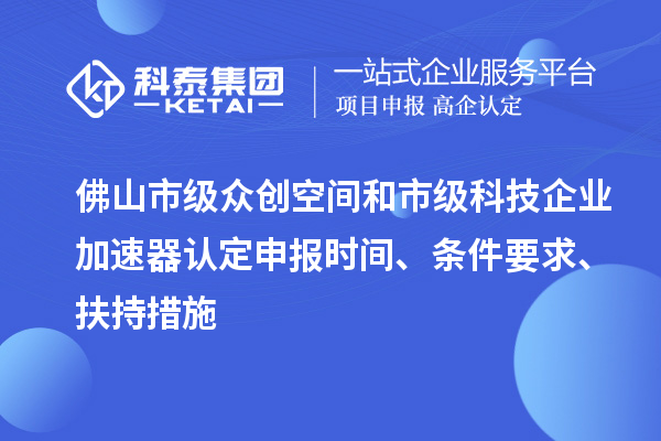 佛山市級(jí)眾創(chuàng)空間和市級(jí)科技企業(yè)加速器認(rèn)定申報(bào)時(shí)間、條件要求、扶持措施