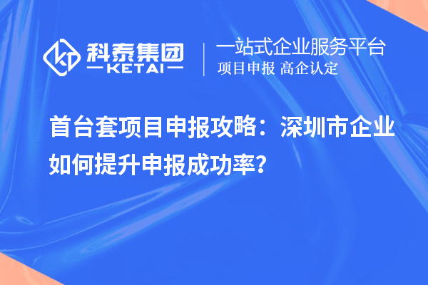 首臺套項目申報攻略：深圳市企業(yè)如何提升申報成功率？