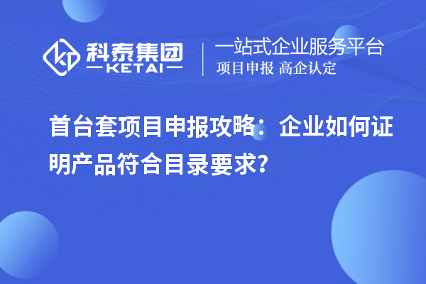 <a href=http://qiyeqqexmail.cn/stt/ target=_blank class=infotextkey>首臺套</a><a href=http://qiyeqqexmail.cn/shenbao.html target=_blank class=infotextkey>項目申報</a>攻略：企業(yè)如何證明產(chǎn)品符合目錄要求？