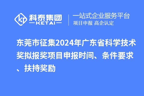 東莞市征集2024年廣東省科學(xué)技術(shù)獎擬報獎<a href=http://qiyeqqexmail.cn/shenbao.html target=_blank class=infotextkey>項目申報</a>時(shí)間、條件要求 、扶持獎勵