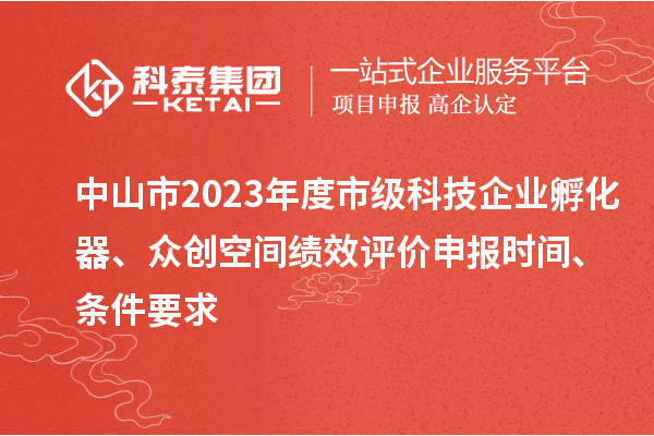 中山市2023年度市級(jí)科技企業(yè)孵化器、眾創(chuàng)空間績(jī)效評(píng)價(jià)申報(bào)時(shí)間、條件要求