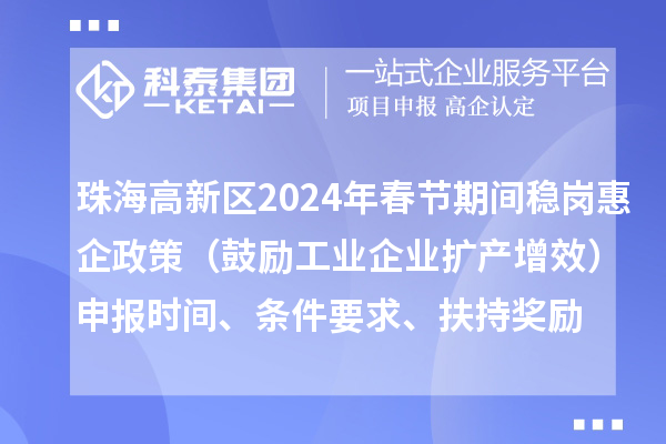 珠海高新區(qū)2024年春節(jié)期間穩(wěn)崗惠企政策（鼓勵(lì)工業(yè)企業(yè)擴(kuò)產(chǎn)增效）申報(bào)時(shí)間、條件要求、扶持獎(jiǎng)勵(lì)