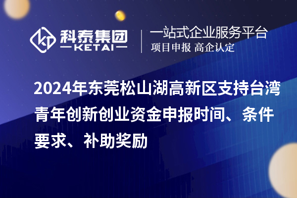 2024年東莞松山湖高新區(qū)支持臺(tái)灣青年創(chuàng)新創(chuàng)業(yè)資金申報(bào)時(shí)間、條件要求、補(bǔ)助獎(jiǎng)勵(lì)