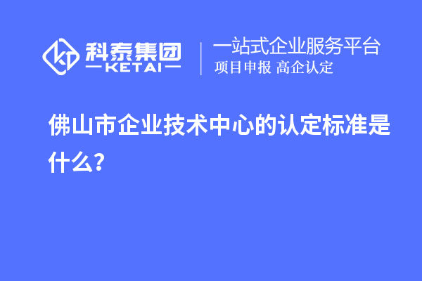 佛山市企業(yè)技術(shù)中心的認定標準是什么？