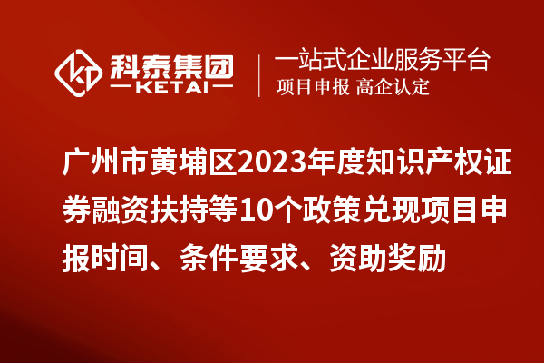 廣州市黃埔區2023年度知識產(chǎn)權證券融資扶持等10個(gè)政策兌現<a href=http://qiyeqqexmail.cn/shenbao.html target=_blank class=infotextkey>項目申報</a>時(shí)間、條件要求、資助獎勵