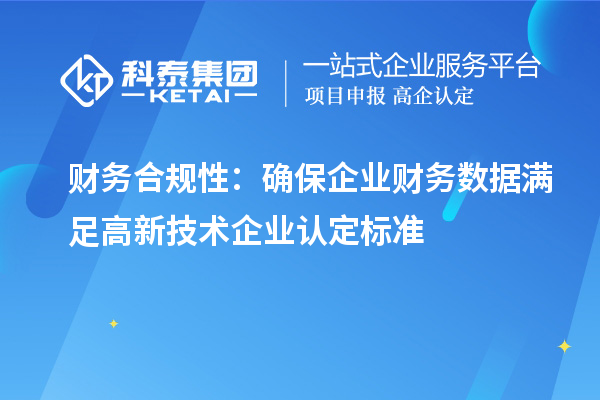 財務(wù)合規(guī)性：確保企業(yè)財務(wù)數(shù)據(jù)滿足高新技術(shù)企業(yè)認定標準